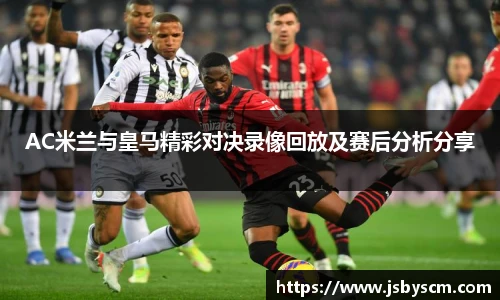 AC米兰与皇马精彩对决录像回放及赛后分析分享