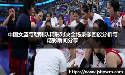 中国女篮与朝韩队精彩对决全场录像回放分析与精彩瞬间分享