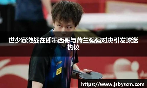 世少赛激战在即墨西哥与荷兰强强对决引发球迷热议