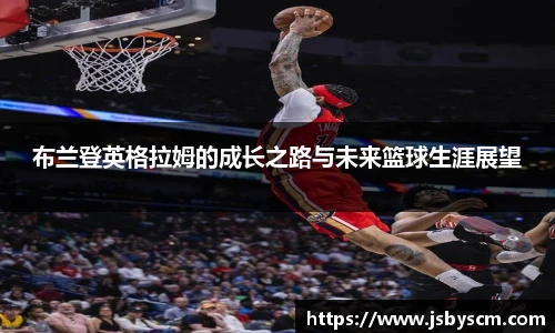 布兰登英格拉姆的成长之路与未来篮球生涯展望