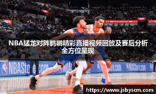 NBA猛龙对阵鹈鹕精彩直播视频回放及赛后分析全方位呈现