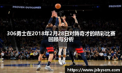 306勇士在2018年2月28日对阵奇才的精彩比赛回顾与分析