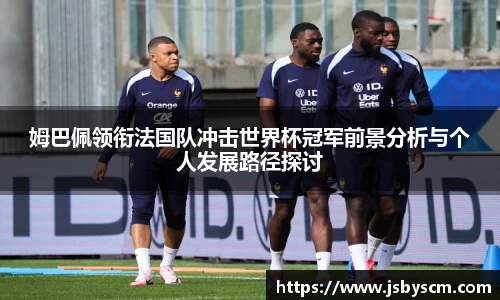 姆巴佩领衔法国队冲击世界杯冠军前景分析与个人发展路径探讨