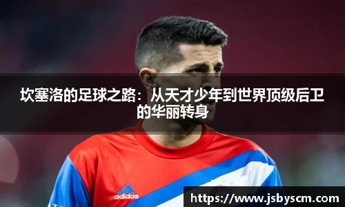 坎塞洛的足球之路：从天才少年到世界顶级后卫的华丽转身