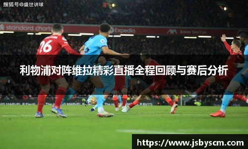 利物浦对阵维拉精彩直播全程回顾与赛后分析