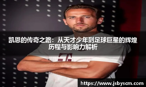 凯恩的传奇之路：从天才少年到足球巨星的辉煌历程与影响力解析