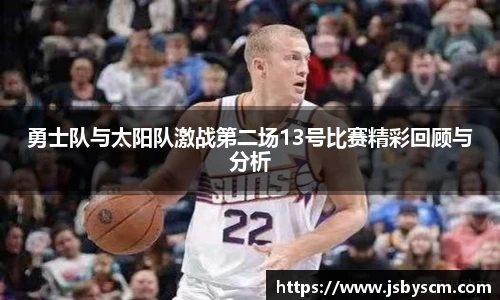 勇士队与太阳队激战第二场13号比赛精彩回顾与分析