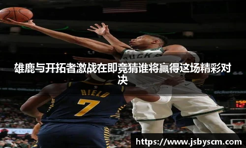 雄鹿与开拓者激战在即竞猜谁将赢得这场精彩对决
