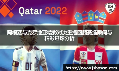 阿根廷与克罗地亚精彩对决重播回顾赛场瞬间与精彩进球分析