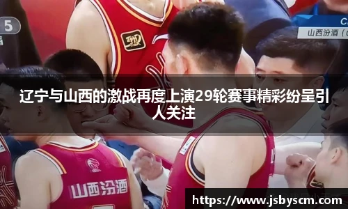 辽宁与山西的激战再度上演29轮赛事精彩纷呈引人关注
